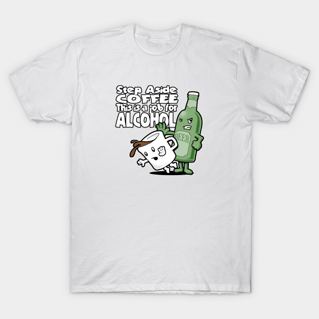 Step Aside Coffee, This Is a Job for Alcohol T-Shirt-TOZ